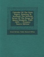 Calendar of the State Papers, Relating to Scotland: The Scottish Series of the Reign of Queen Elizabeth, 1589-1603; an Appendix to the Scottish ... Scots During Her Detention in England, 1568-1 1149169486 Book Cover