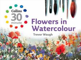 Flowers in Watercolour (Collins 30 Minute) 0007268505 Book Cover