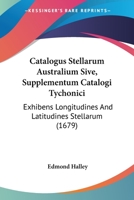 Catalogus Stellarum Australium Sive, Supplementum Catalogi Tychonici: Exhibens Longitudines And Latitudines Stellarum (1679) (Latin Edition) 1104078937 Book Cover