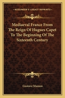 The Story of Mediæval France, From the Reign of Hugues Capet to the Beginning of the Sixteenth Century 1162759054 Book Cover