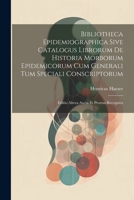 Bibliotheca Epidemiographica Sive Catalogus Librorum De Historia Morborum Epidemicorum Cum Generali Tum Speciali Conscriptorum: Editio Altera Aucta Et Prorsus Recognita 1021544442 Book Cover