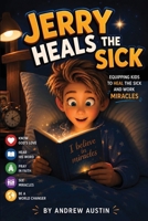 Jerry Heals the Sick: Equipping Kids to Heal the Sick and Work Miracles 0646744275 Book Cover