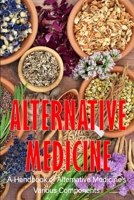 Alternative Medicine: A Handbook of Alternative Medicine's Various Components The Specifics of Alternative Medicine 3986087818 Book Cover