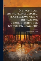 Die Ironie als Entwicklungsgeschichtliches Moment: Ein Beitrag zur Vorgeschichte der Deutschen Romantik (Classic Reprint) 1176083856 Book Cover