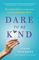 Dare to Be Kind: How Extraordinary Compassion Can Transform Our World 0316272469 Book Cover