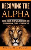 Becoming The Alpha: Control Internal Energy & Master External Game To Lead A Dominant, Fruitful & Triumphant Life 1542402867 Book Cover