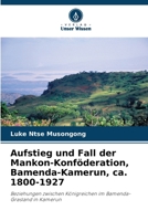 Aufstieg und Fall der Mankon-Konföderation, Bamenda-Kamerun, ca. 1800-1927 (German Edition) 6208273536 Book Cover