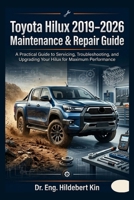 TOYOTA HILUX 2019–2026 MAINTENANCE & REPAIR MANUAL: A Practical Guide to Servicing, Troubleshooting, and Upgrading Your Hilux for Maximum Performance B0GW3DFXQJ Book Cover