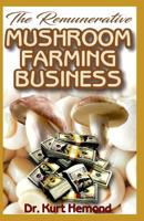 The Remunerative Mushroom Farming Business: A Beginner Step by Step Guide on all you need to know about Mushroom Farming Business. All it entails! Discover the Truth! 1073808408 Book Cover