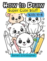 How to Draw Super Cute Stuff For Kids 4-8 B0D41VS1SL Book Cover