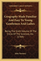 Geography Made Familiar And Easy To Young Gentlemen And Ladies: Being The Sixth Volume Of The Circle Of The Sciences, Etc. 110426045X Book Cover