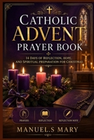 CATHOLIC ADVENT PRAYER BOOK: 14 Days of Reflection, Hope, and Spiritual Preparation for Christmas B0HHKR1GLR Book Cover