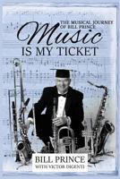 Music Is My Ticket: The Musical Journey of Bill Prince 0983433674 Book Cover