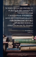 Scènes de la vie privÃ(c)e et publique des animaux. Vignettes par Grandville. Ã tudes de moeurs contemporaines par De Balzac [et al.] ... la direction de P.J. Stahl] (French Edition) 1024177211 Book Cover