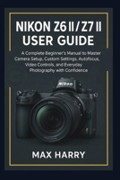 Nikon Z6 II / Z7 II User Guide: A Complete Beginner’s Manual to Master Camera Setup, Custom Settings, Autofocus, Video Controls, and Everyday Photography with Confidence B0FVVJ8QY8 Book Cover