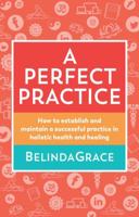 Perfect Practice: How to Establish and Maintain a Successful Practice in Holistic Health and Healing 1925429717 Book Cover