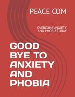 Good Bye to Anxiety and Phobia: Overcome Anxiety and Phobia Today B0BTRW3BDY Book Cover