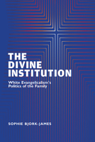 The Divine Institution: White Evangelicalism's Politics of the Family 1978821840 Book Cover