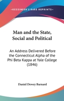 Man And The State, Social And Political: An Address Delivered Before The Connecticut Alpha Of The Phi Beta Kappa At Yale College 114104403X Book Cover