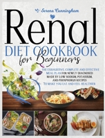 Renal Diet Cookbook For Beginners: The Exhaustive, Complete and Effective Meal Plan For Newly Diagnosed Made By Low Sodium, Potassium, and Phosphorus Recipes To Make You Eat And Feel Healthier 1801543828 Book Cover