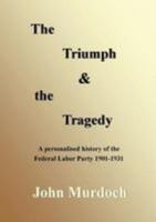 The Triumph and the Tragedy: Biographies of Andrew Fisher, Frank Tudor, Charlie Frazer, Percy Coleman and Frank Anstey 0987123823 Book Cover