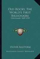 Old Rocky, The World's First Billionaire: Centenary 1839-1939 1432551388 Book Cover