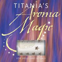 Titania's Aroma Magic: For Spells And Rituals 1859061605 Book Cover