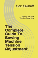 The Complete Guide To Sewing Machine Tension Adjustment: Sewing Machine Tension Made Easy 1703009843 Book Cover