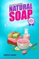 The Art of Making Natural Soap: Start Your Own Project 1091294402 Book Cover