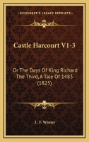 Castle Harcourt V1-3: Or The Days Of King Richard The Third, A Tale Of 1483 1165953013 Book Cover
