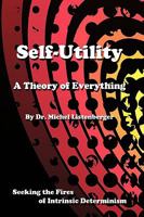 Self-Utility: A Theory of Everything: Seeking the Fires of Intrinsic Determinism 1434397572 Book Cover