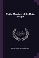 To the Members of the Union League 1342177487 Book Cover