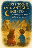 DULCES NOCHES EN EL ANTIGUO EGIPTO : 15 HISTORIAS PARA SOÑAR (Spanish Edition) B0FJ7ZYFS6 Book Cover