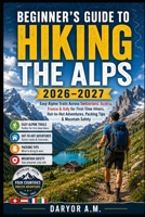 Beginner’s Guide to Hiking the Alps 2026–2027: Easy Alpine Trails Across Switzerland, Austria, France & Italy for First-Time Hikers, Hut-to-Hut ... Mountain Safety (Nature Routes Travel Series) B0H7XWL445 Book Cover