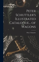 Peter Schuttler's Illustrated Catalogue... of Wagons 1016022085 Book Cover