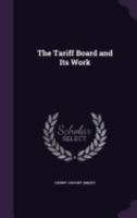 The Tariff Board and Its Work 1359324569 Book Cover
