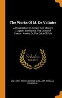 The Works Of M. De Voltaire: A Dissertation On Antient And Modern Tragedy. Semiramis. The Death Of Caesar. Amelia, Or, The Duke Of Foix 1018795243 Book Cover