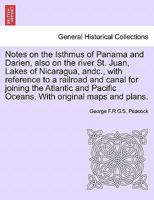 Notes on the Isthmus of Panama & Darien, Also on the River St. Juan, Lakes of Nicaragua, &C., with Reference to a Railroad and Canal for Joining the Atlantic and Pacific Oceans: With Original Maps and 1273725123 Book Cover