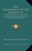 The Amusements Of Old London V2: Being A Survey Of The Sports And Pastimes, Tea Gardens And Parks, Playhouses 1166991121 Book Cover