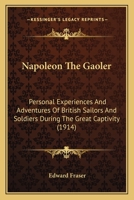 Napoleon The Gaoler: Personal Experiences And Adventures Of British Sailors And Soldiers During The Great Captivity 1166188361 Book Cover