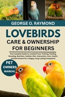 LOVEBIRDS CARE & OWNERSHIP FOR BEGINNERS: The Complete, Guide to Lovebird Care: Training, Health, Feeding, Breeding, Nutrition, Habitat, diet, ... for a Happy, Long Lasting Companion B0FSCCQP7K Book Cover