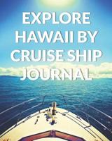 Explore Hawaii By Cruise Ship Journal: The Ultimate Hawaii Guide & Planner for the Best Cruise Ever 1071107429 Book Cover
