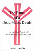 The Fame of a Dead Man's Deeds: An Up-Close Portrait of White Nationalist William Pierce 0759609330 Book Cover