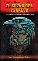 El sueño del planeta: Descubriendo la ilusión colectiva (Transformacion Tolteca) (Spanish Edition) B0H1YJKKSV Book Cover