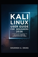 KALI LINUX USER GUIDE FOR BEGINNER 2026: A STEP-BY-STEP BLUEPRINT TO BECOMING A SKILLED ETHICAL HACKER WITH KALI LINUX B0H15XNNZZ Book Cover