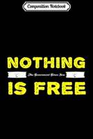 Composition Notebook: Nothing The Government Give You Is Free - Funny Conservative Journal/Notebook Blank Lined Ruled 6x9 100 Pages 1712398679 Book Cover