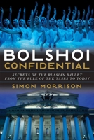 Bolshoi Confidential: Secrets of the Russian Ballet from the Rule of the Tsars to Today (Tpb Om) 0871402963 Book Cover