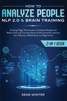 How to Analyze People NLP 2. 0 and Brain Training 2-In-1 Book : Cutting-Edge Techniques to Analyze People and Retain Focus and Concentration to Permanently Improve Your Memory (Made Easy for Beginners 195208394X Book Cover