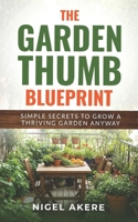 THE GARDEN THUMB BLUEPRINT: Simple Secrets to Grow a Thriving Garden Anyway B0DY84TTJY Book Cover