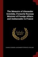 The Memoirs of Alexander Iswolsky, Formerly Russian Minister of Foreign Affairs and Ambassador to France 1017021708 Book Cover